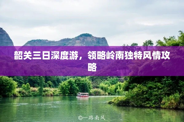 韶关三日深度游,领略岭南独特风情攻略
