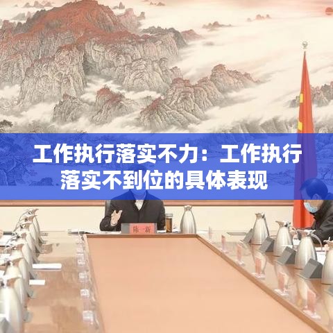 工作执行落实不力:工作执行落实不到位的具体表现