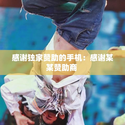 感谢独家赞助的手机:感谢某某赞助商