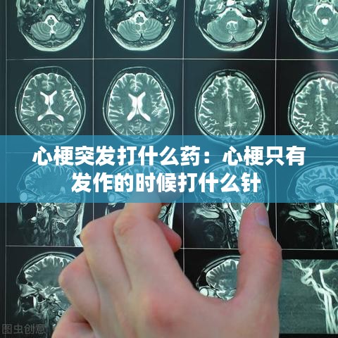 心梗突发打什么药:心梗只有发作的时候打什么针