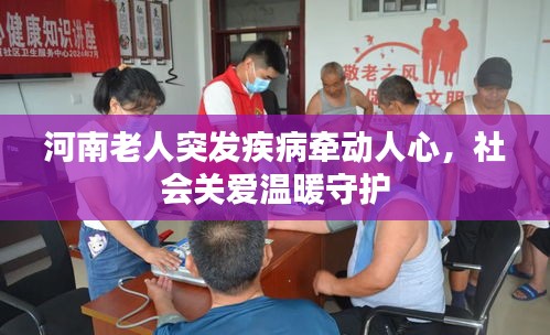 河南老人突发疾病牵动人心,社会关爱温暖守护