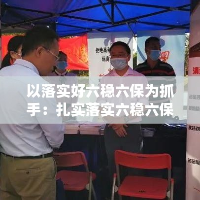 以落实好六稳六保为抓手:扎实落实六稳六保各项任务