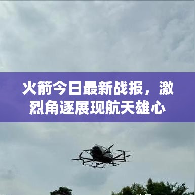 火箭今日最新战报,激烈角逐展现航天雄心
