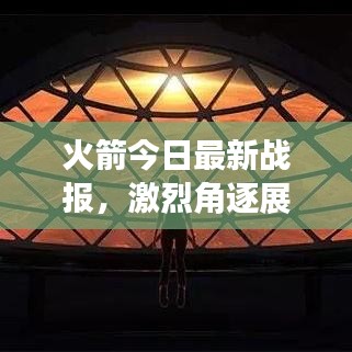 火箭今日最新战报,激烈角逐展现航天雄心