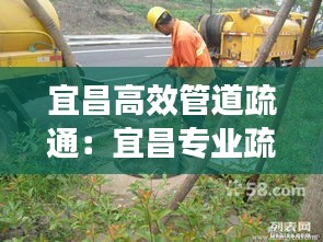 宜昌高效管道疏通:宜昌专业疏通下水道电话号码