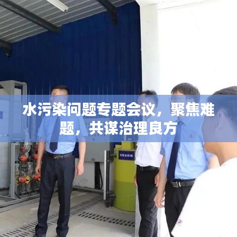 水污染问题专题会议,聚焦难题,共谋治理良方