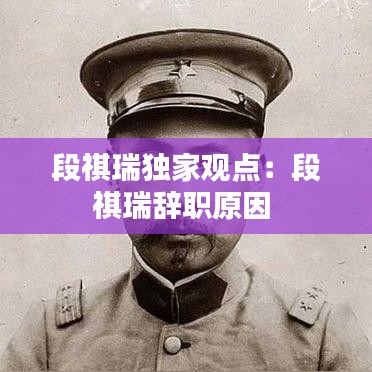 段祺瑞独家观点:段祺瑞辞职原因
