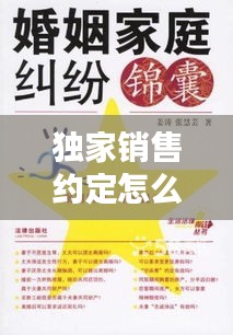 独家销售约定怎么写好:独家销售权的法律保护