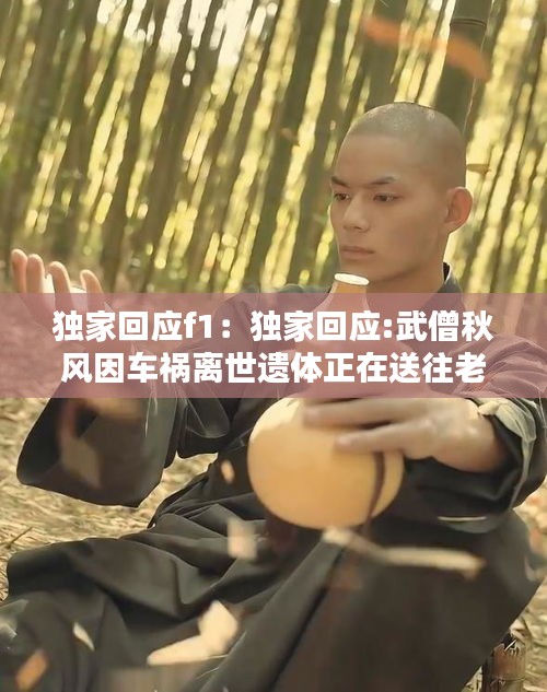 独家回应f1:独家回应:武僧秋风因车祸离世遗体正在送往老家