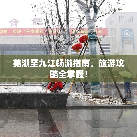 芜湖至九江畅游指南,旅游攻略全掌握!