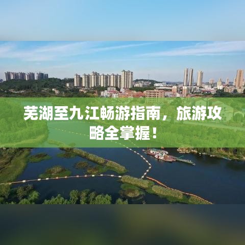 芜湖至九江畅游指南,旅游攻略全掌握!