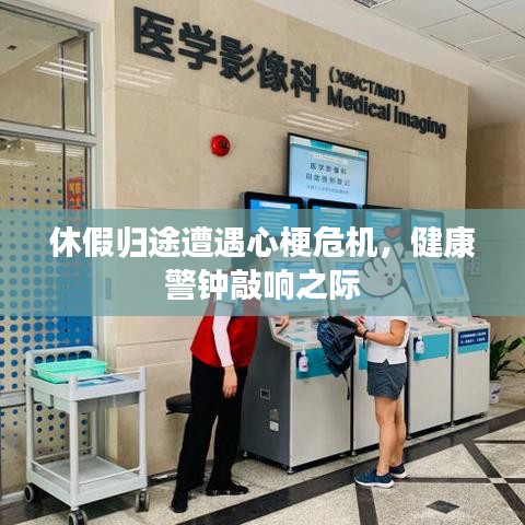 休假归途遭遇心梗危机,健康警钟敲响之际