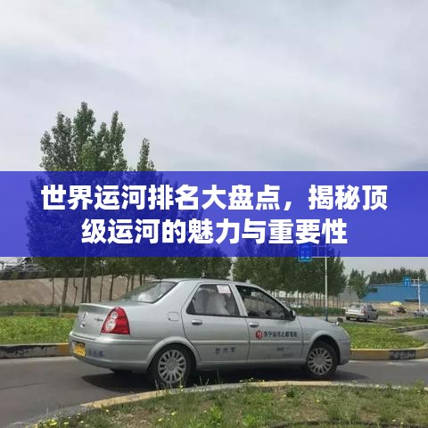 世界运河排名大盘点,揭秘顶级运河的魅力与重要性