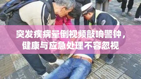 突发疾病晕倒视频敲响警钟,健康与应急处理不容忽视