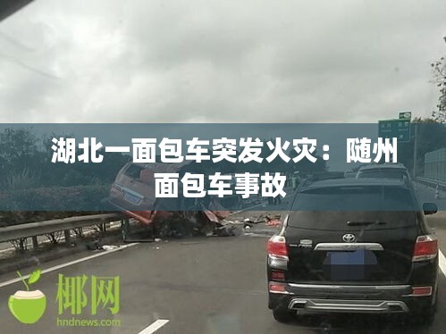 湖北一面包车突发火灾:随州面包车事故