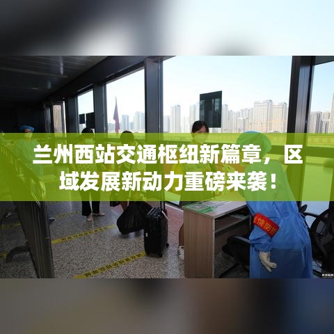 兰州西站交通枢纽新篇章,区域发展新动力重磅来袭!