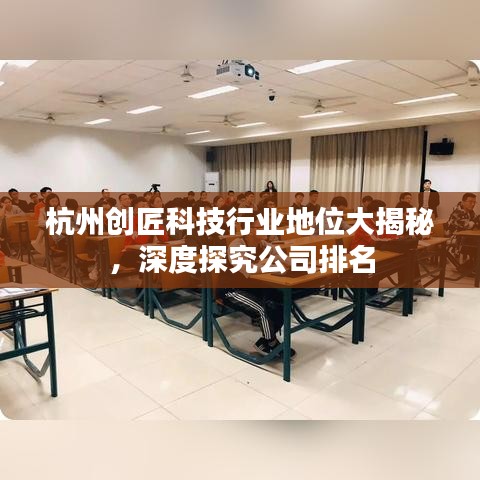 杭州创匠科技行业地位大揭秘,深度探究公司排名
