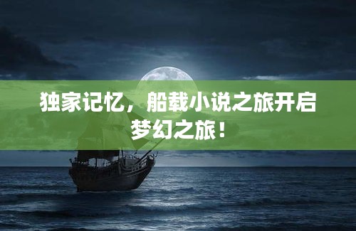 独家记忆,船载小说之旅开启梦幻之旅!