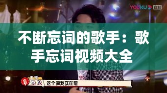 不断忘词的歌手:歌手忘词视频大全