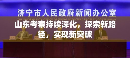 山东考察持续深化,探索新路径,实现新突破