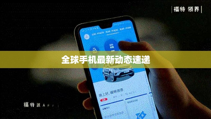 全球手机最新动态速递