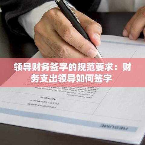 领导财务签字的规范要求:财务支出领导如何签字