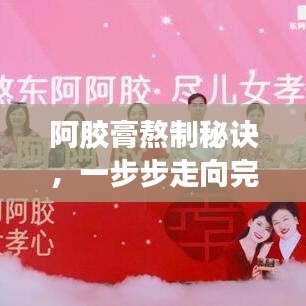 阿胶膏熬制秘诀,一步步走向完美的阿胶艺术制作之旅
