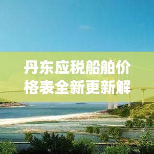 丹东应税船舶价格表全新更新解读