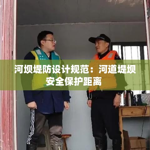 河坝堤防设计规范:河道堤坝安全保护距离