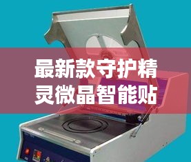 最新款守护精灵微晶智能贴膜机,科技与工艺完美融合,引领智能贴膜新潮流
