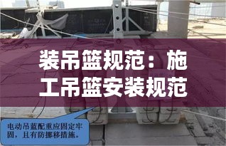 装吊篮规范:施工吊篮安装规范要求