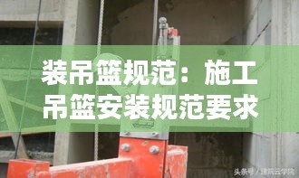 装吊篮规范:施工吊篮安装规范要求