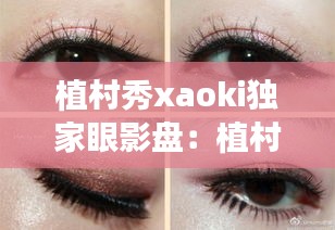 植村秀xaoki独家眼影盘:植村秀眼影哪个颜色好看
