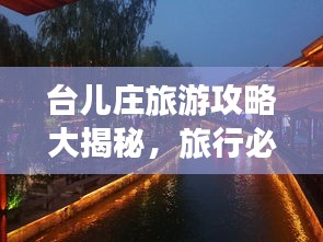 台儿庄旅游攻略大揭秘,旅行必备指南,让你轻松畅游!