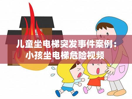 儿童坐电梯突发事件案例:小孩坐电梯危险视频