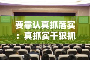 要靠认真抓落实:真抓实干狠抓落实