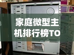 家庭微型主机排行榜TOP10,科技与家庭的完美融合之选
