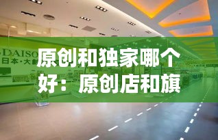 原创和独家哪个好:原创店和旗舰店的区别