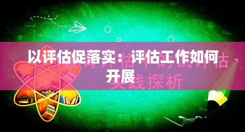 以评估促落实:评估工作如何开展