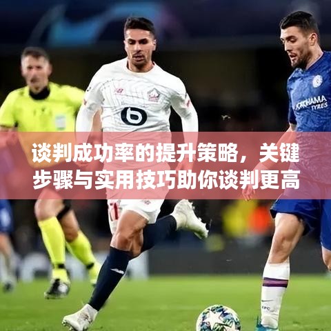 谈判成功率的提升策略,关键步骤与实用技巧助你谈判更高效!