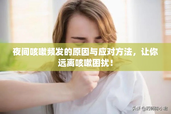 夜间咳嗽频发的原因与应对方法,让你远离咳嗽困扰!