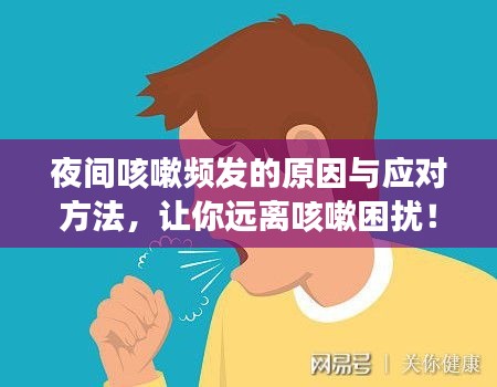 夜间咳嗽频发的原因与应对方法,让你远离咳嗽困扰!