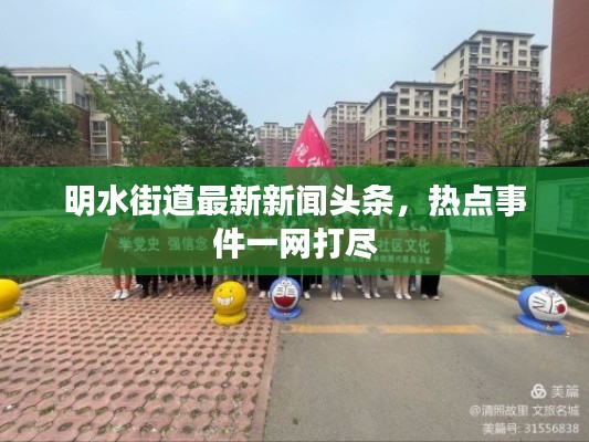明水街道最新新闻头条,热点事件一网打尽