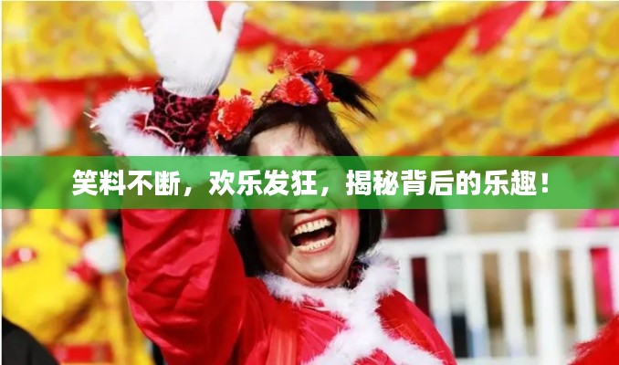 笑料不断,欢乐发狂,揭秘背后的乐趣!