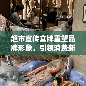 超市宣传立牌重塑品牌形象,引领消费新潮流,吸引顾客目光