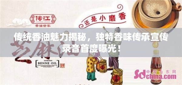 传统香油魅力揭秘,独特香味传承宣传录音首度曝光!