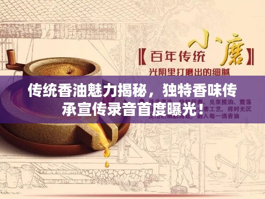 传统香油魅力揭秘,独特香味传承宣传录音首度曝光!