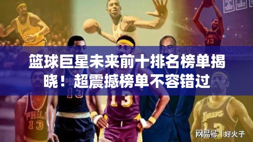 篮球巨星未来前十排名榜单揭晓!超震撼榜单不容错过