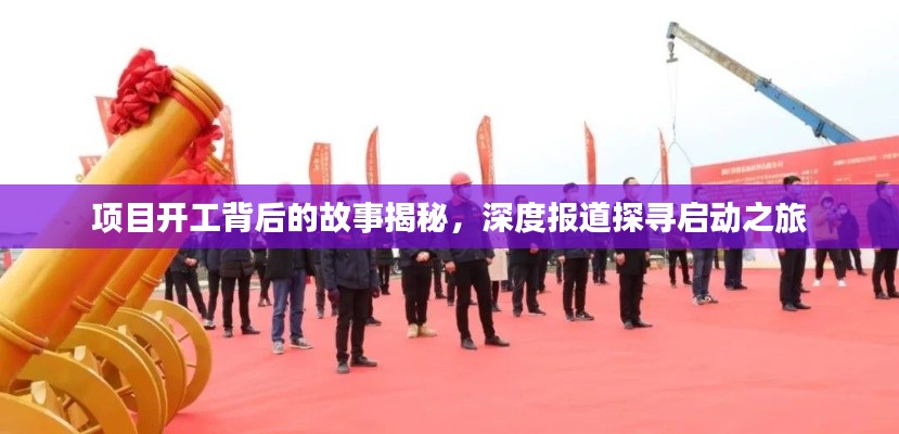 项目开工背后的故事揭秘,深度报道探寻启动之旅