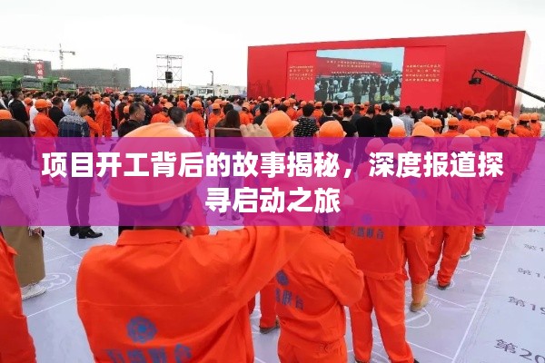项目开工背后的故事揭秘,深度报道探寻启动之旅